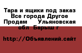 Тара и ящики под заказ - Все города Другое » Продам   . Ульяновская обл.,Барыш г.